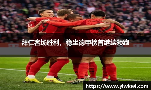 拜仁客场胜利，稳坐德甲榜首继续领跑