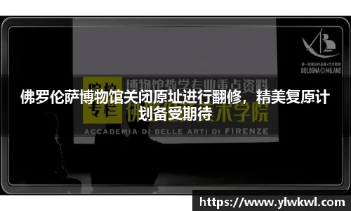 佛罗伦萨博物馆关闭原址进行翻修，精美复原计划备受期待