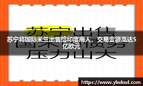苏宁将国际米兰出售给印度商人，交易金额高达5亿欧元