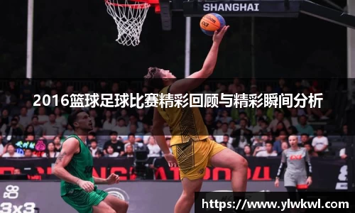 2016篮球足球比赛精彩回顾与精彩瞬间分析