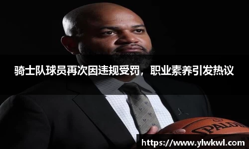 骑士队球员再次因违规受罚，职业素养引发热议