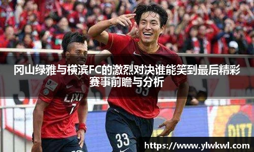 冈山绿雅与横滨FC的激烈对决谁能笑到最后精彩赛事前瞻与分析