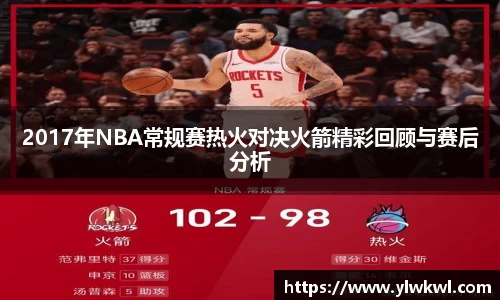 2017年NBA常规赛热火对决火箭精彩回顾与赛后分析