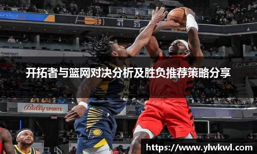 开拓者与篮网对决分析及胜负推荐策略分享
