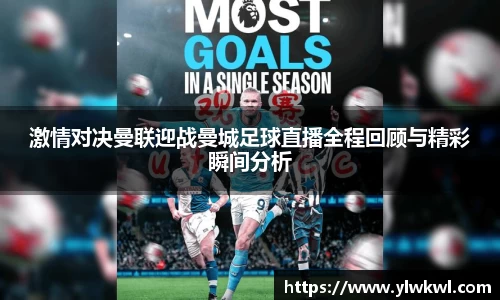 激情对决曼联迎战曼城足球直播全程回顾与精彩瞬间分析
