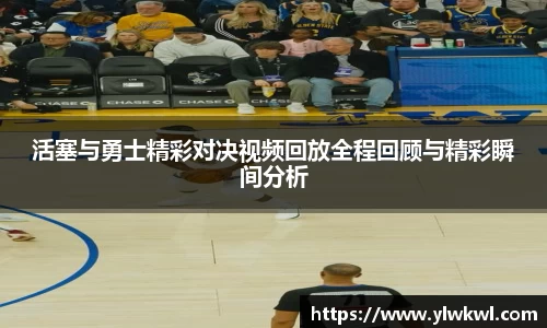 活塞与勇士精彩对决视频回放全程回顾与精彩瞬间分析