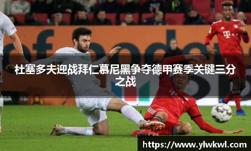 杜塞多夫迎战拜仁慕尼黑争夺德甲赛季关键三分之战