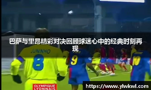 巴萨与里昂精彩对决回顾球迷心中的经典时刻再现