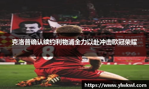 克洛普确认续约利物浦全力以赴冲击欧冠荣耀