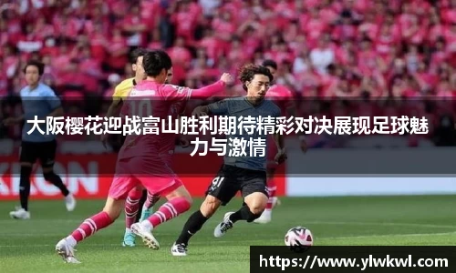 大阪樱花迎战富山胜利期待精彩对决展现足球魅力与激情