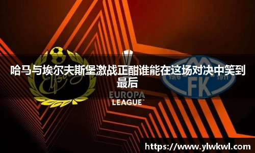 哈马与埃尔夫斯堡激战正酣谁能在这场对决中笑到最后