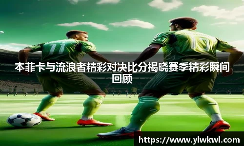 本菲卡与流浪者精彩对决比分揭晓赛季精彩瞬间回顾