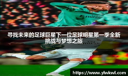 寻找未来的足球巨星下一位足球明星第一季全新挑战与梦想之旅