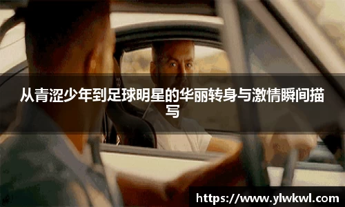 从青涩少年到足球明星的华丽转身与激情瞬间描写